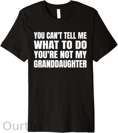 You Can't Tell Me What To Do You're Not My Granddaughter Premium T-Shirt